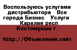 Воспользуюсь услугами дистрибьютора - Все города Бизнес » Услуги   . Карелия респ.,Костомукша г.